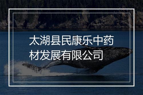 太湖县民康乐中药材发展有限公司