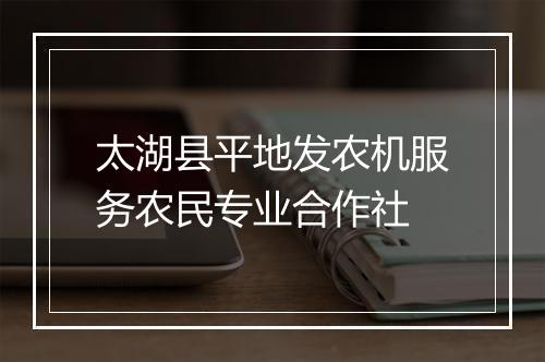 太湖县平地发农机服务农民专业合作社