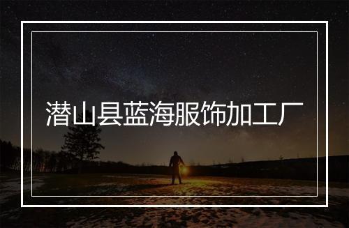 潜山县蓝海服饰加工厂