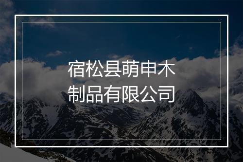 宿松县萌申木制品有限公司