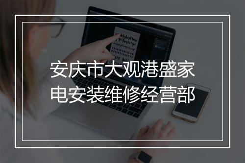 安庆市大观港盛家电安装维修经营部