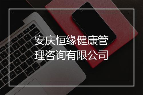 安庆恒缘健康管理咨询有限公司