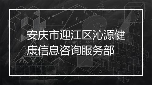安庆市迎江区沁源健康信息咨询服务部
