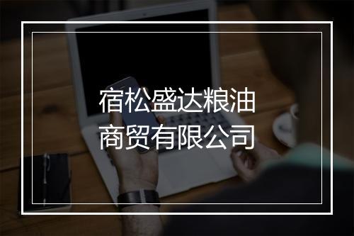宿松盛达粮油商贸有限公司