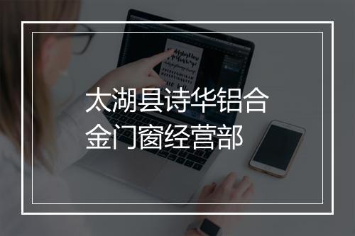 太湖县诗华铝合金门窗经营部