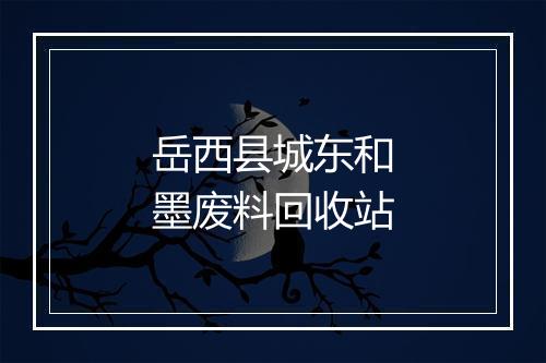 岳西县城东和墨废料回收站