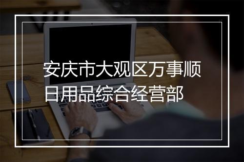 安庆市大观区万事顺日用品综合经营部