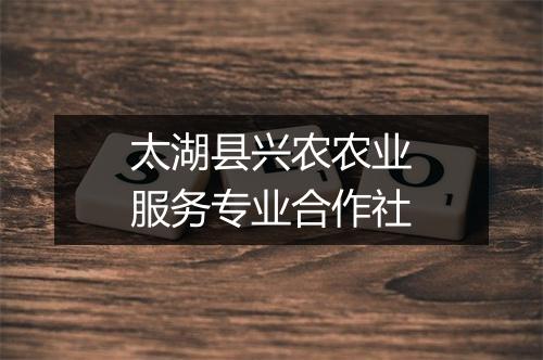 太湖县兴农农业服务专业合作社