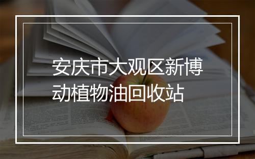 安庆市大观区新博动植物油回收站