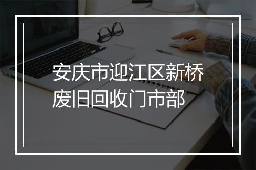 安庆市迎江区新桥废旧回收门市部