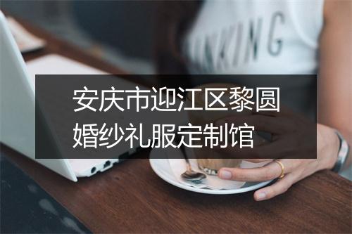 安庆市迎江区黎圆婚纱礼服定制馆