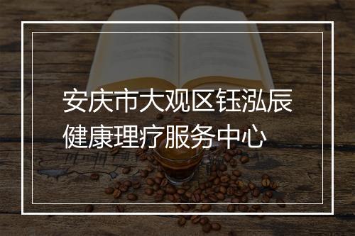 安庆市大观区钰泓辰健康理疗服务中心