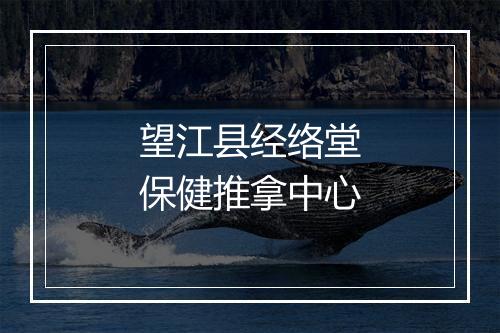 望江县经络堂保健推拿中心