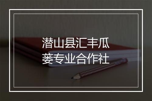 潜山县汇丰瓜蒌专业合作社