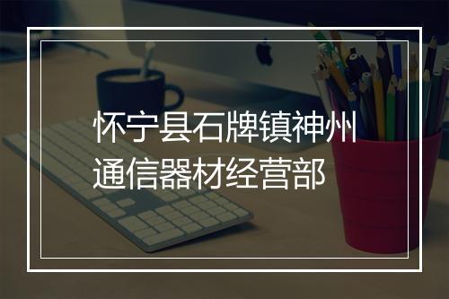 怀宁县石牌镇神州通信器材经营部