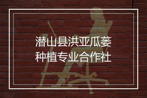 潜山县洪亚瓜蒌种植专业合作社
