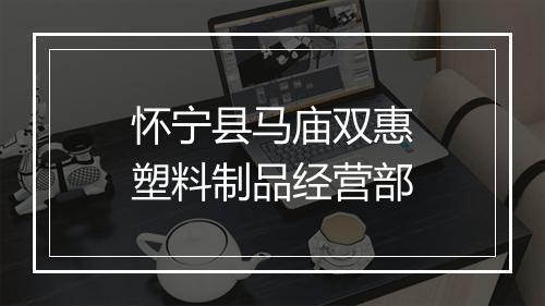 怀宁县马庙双惠塑料制品经营部