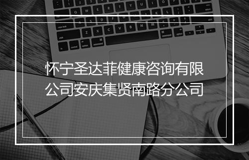 怀宁圣达菲健康咨询有限公司安庆集贤南路分公司