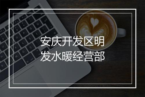安庆开发区明发水暖经营部