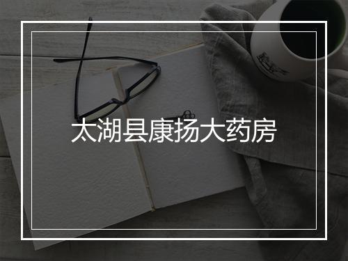 太湖县康扬大药房
