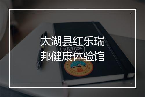 太湖县红乐瑞邦健康体验馆
