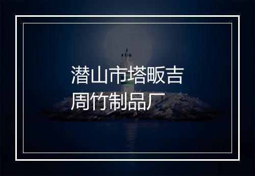 潜山市塔畈吉周竹制品厂