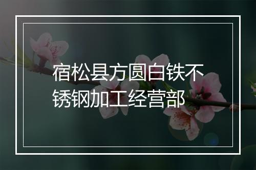 宿松县方圆白铁不锈钢加工经营部
