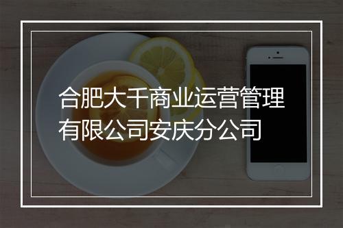 合肥大千商业运营管理有限公司安庆分公司