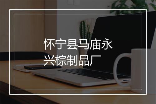 怀宁县马庙永兴棕制品厂