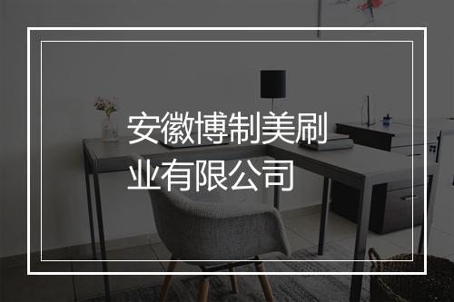 安徽博制美刷业有限公司