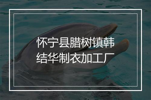 怀宁县腊树镇韩结华制衣加工厂