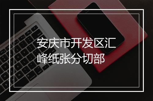 安庆市开发区汇峰纸张分切部