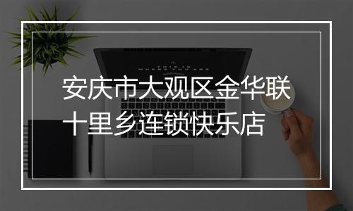 安庆市大观区金华联十里乡连锁快乐店