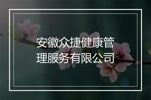 安徽众捷健康管理服务有限公司