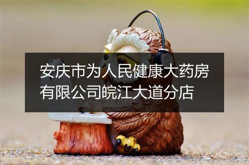 安庆市为人民健康大药房有限公司皖江大道分店