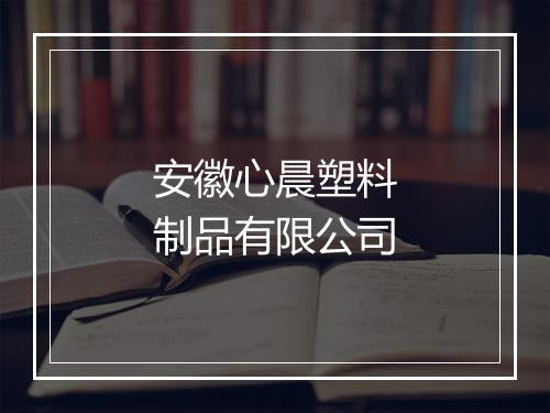 安徽心晨塑料制品有限公司