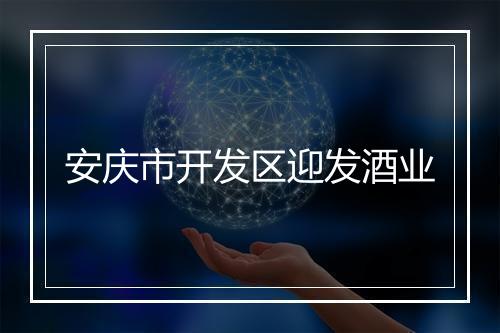 安庆市开发区迎发酒业