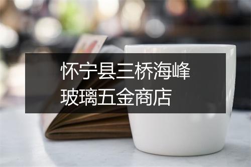 怀宁县三桥海峰玻璃五金商店
