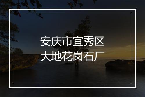 安庆市宜秀区大地花岗石厂