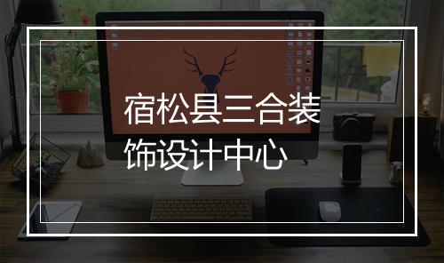 宿松县三合装饰设计中心
