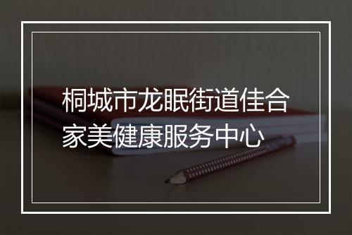 桐城市龙眠街道佳合家美健康服务中心