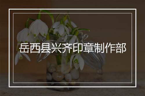 岳西县兴齐印章制作部