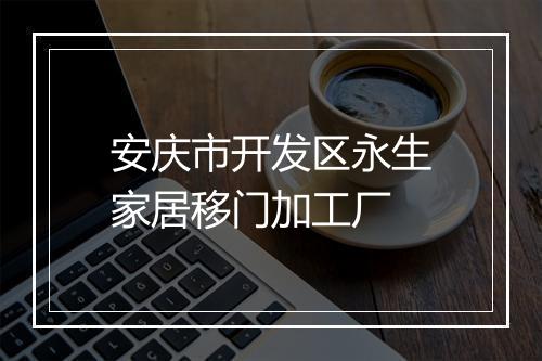 安庆市开发区永生家居移门加工厂