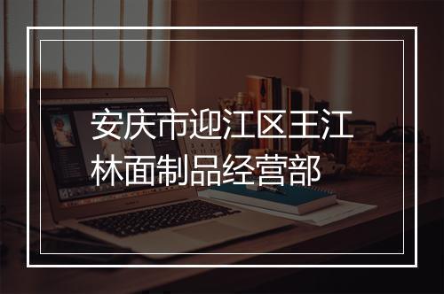 安庆市迎江区王江林面制品经营部