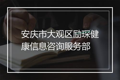 安庆市大观区励琛健康信息咨询服务部