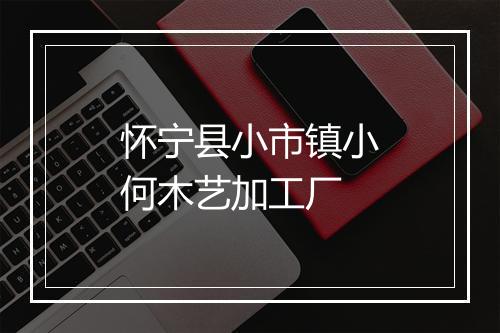 怀宁县小市镇小何木艺加工厂