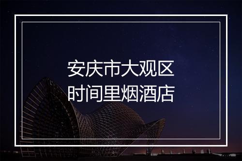 安庆市大观区时间里烟酒店
