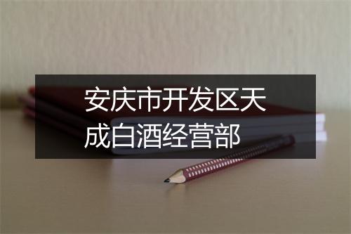 安庆市开发区天成白酒经营部