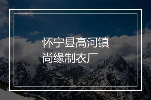 怀宁县高河镇尚缘制衣厂