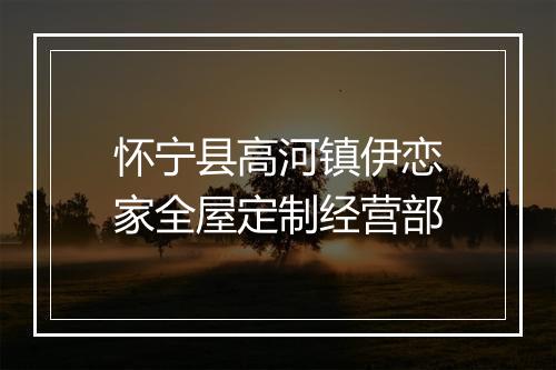 怀宁县高河镇伊恋家全屋定制经营部